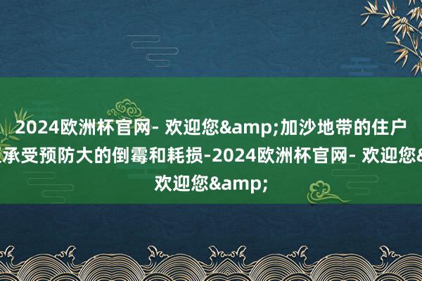 2024欧洲杯官网- 欢迎您&加沙地带的住户和家庭承受预防大的倒霉和耗损-2024欧洲杯官网- 欢迎您&