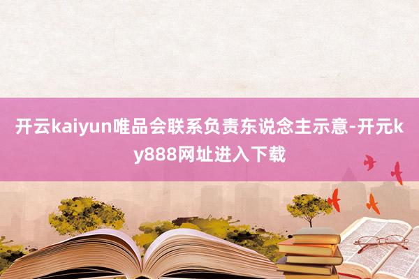 开云kaiyun唯品会联系负责东说念主示意-开元ky888网址进入下载