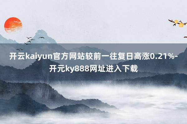 开云kaiyun官方网站较前一往复日高涨0.21%-开元ky888网址进入下载