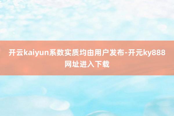 开云kaiyun系数实质均由用户发布-开元ky888网址进入下载