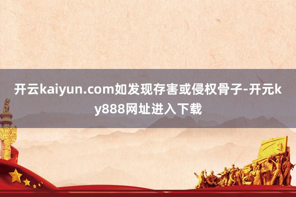 开云kaiyun.com如发现存害或侵权骨子-开元ky888网址进入下载