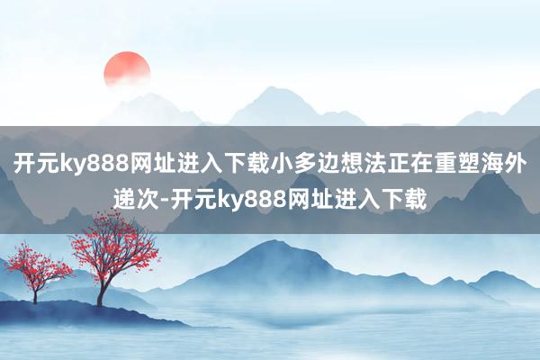 开元ky888网址进入下载小多边想法正在重塑海外递次-开元ky888网址进入下载