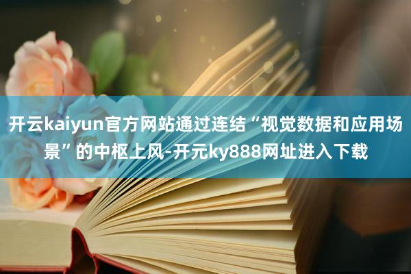 开云kaiyun官方网站通过连结“视觉数据和应用场景”的中枢上风-开元ky888网址进入下载