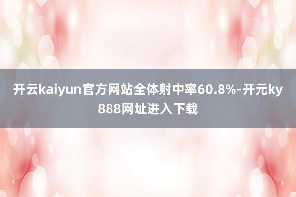 开云kaiyun官方网站全体射中率60.8%-开元ky888网址进入下载