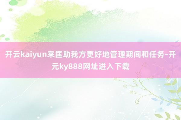 开云kaiyun来匡助我方更好地管理期间和任务-开元ky888网址进入下载